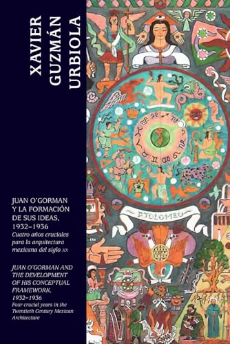 JUAN O’GORMAN Y LA FORMACIÓN DE SUS IDEAS, 1932–1936: Cuatro años cruciales para la arquitectura mexicana del siglo xx (Spanish Edition)