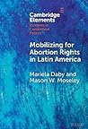 Mobilizing for Abortion Rights in Latin America (Elements in Contentious Politics)