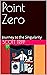 Point Zero:: Journey to the Singularity - Novella Edition