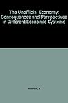 The Unofficial Economy: Consequences and Perspectives in Different Economic Systems