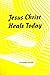 Jesus Christ Heals Today