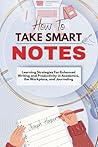How To Take Smart Notes: Learning Strategies For Enhanced Writing and Productivity in Academics, the Workplace, and Journaling