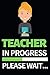 Teacher In Progress Please ...
