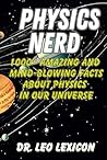 PHYSICS NERD: 1000+ Amazing And Mind-Blowing Facts About Physics In Our Universe: An Entertaining Guide to Matter, Forces, Spacetime, Thermodynamics, ... Waves, and Electricity, and Quantum Mechanics