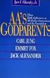 Aa's Godparents: Three Early Influences on Alcoholics Anonymous and Its Foundation : Carl Jung, Emmet Fox, Jack Alexander