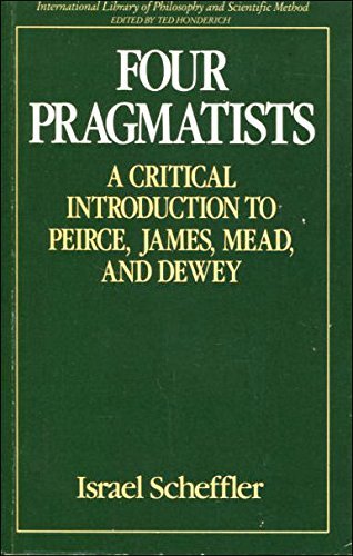 Four Pragmatists: A Critical Introduction to Pierce, James, Mead and Dewey (International Library of Philosophy and Scientific Method) by Israel Scheffler (1986-11-01)