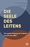 Die Seele des Leitens: Vom guten Umgang mit anderen und mit sich selbst Die Seele des Leitens: Vom guten Umgang mit anderen und mit sich selbst