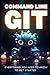 Command Line Git - Everything you need to know to get started