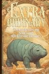 EXTRAORDINARY: Timeless Lessons and Stories from 100 Eccentric Creatures