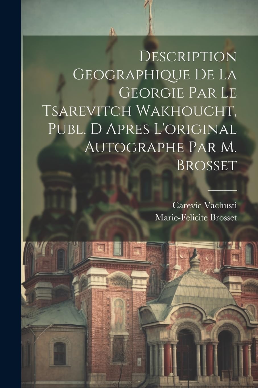 Description Geographique De La Georgie Par Le Tsarevitch Wakhoucht, Publ. D Apres L'original Autographe Par M. Brosset (French Edition)