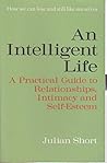 An Intelligent Life - A Practical Guide To Relationships, Intimacy and Self-Esteem An Intelligent Life - A Practical Guide To Relationships, Intimacy and Self-Esteem