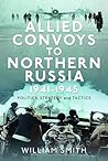 Allied Convoys to Northern Russia, 1941–1945: Politics, Strategy and Tactics