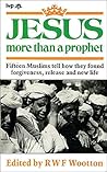 Jesus: More Than a Prophet - Fifteen Muslims Find Forgiveness, Release and a New