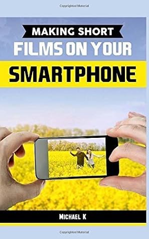 Making Short Films on Your Smartphone by Michael K (2015-09-24)