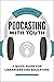 Podcasting with Youth: A Quick Guide for Librarians and Educators