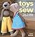 Toys to Sew: Over 25 Cuddly...