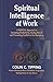 SPIRITUAL INTELLIGENCE AT WORK: A RADICAL APPROACH TO INCREASING PRODUCTIVITY, RAISING MORALE AND PREVENTING CONFLICT IN THE WORKPLACE