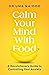 Calm Your Mind with Food: A Harvard Psychiatrist's Revolutionary Guide to Controlling Your Anxiety