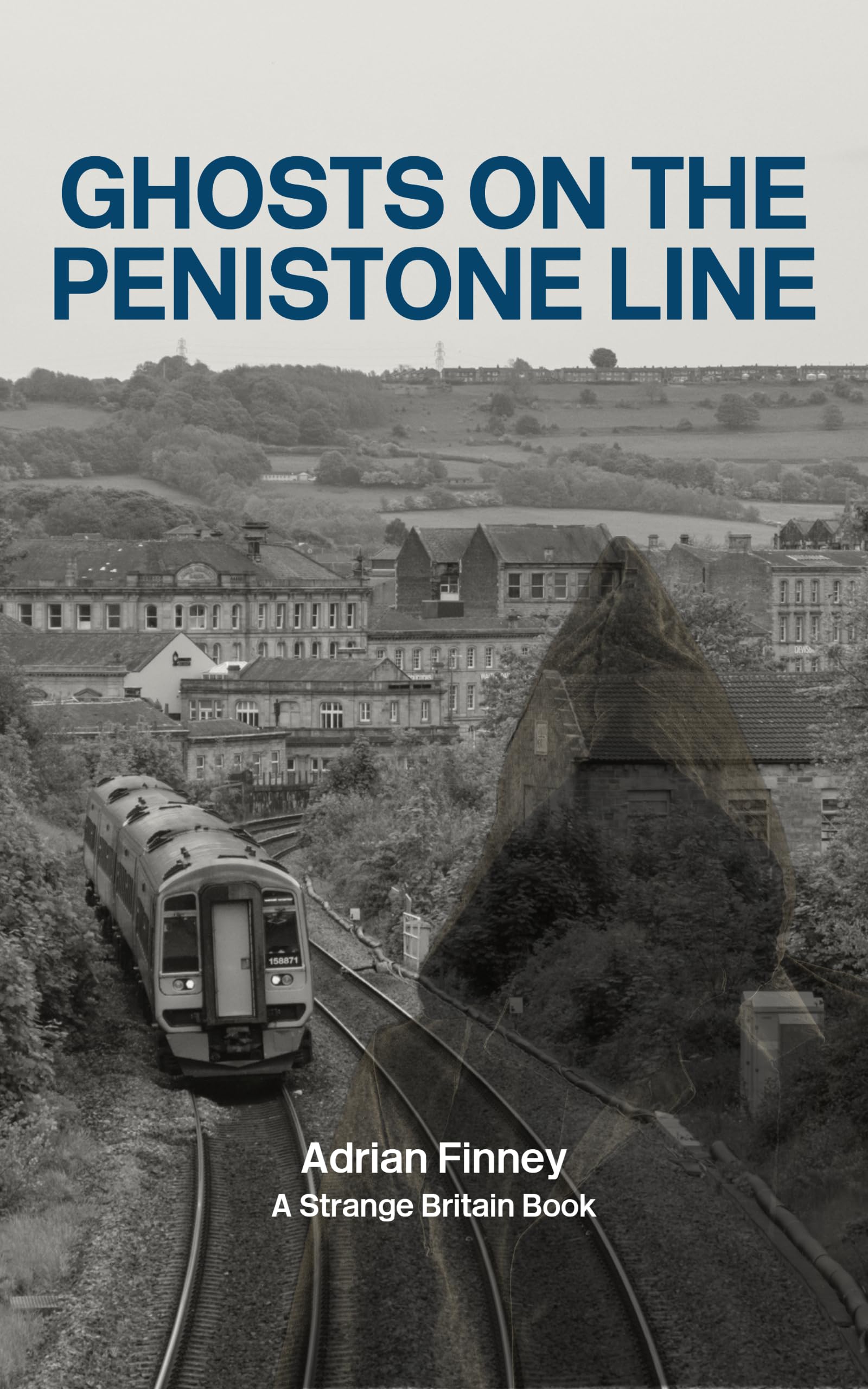 Ghosts on the Penistone Line: Featuring stories from Sheffield, Barnsley, Penistone, Huddersfield, and beyond... (Strange Britain)