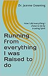 Running from everything I was Raised to do: How I did everything I chose to do by trusting Spirit