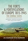 The Forts and Fortifications of Europe, 1815–1945: The Central States: Germany, Austria-Hungary and Czechoslovakia