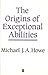 The Origins of Exceptional Abilities by Michael J.A. Howe