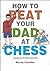 How to Beat Your Dad at Chess[HT BEAT YOUR DAD AT CHESS][Hardcover]