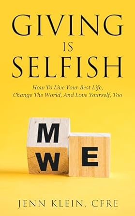 Giving is Selfish: How To Live Your Best Life, Change The World, And Love Yourself, Too