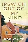 Ipswich Out Of My Mind: More Amusing Musings About Life's Joys and Absurdities