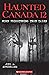 Haunted Canada 12: More Frightening True Tales