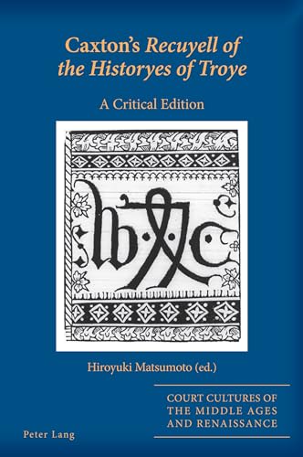 Caxton's Recuyell of the Historyes of Troye: A Critical Edition (Court Cultures of the Middle Ages and Renaissance, 11)