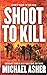 Shoot to Kill : A Soldier's Journey Through Violence