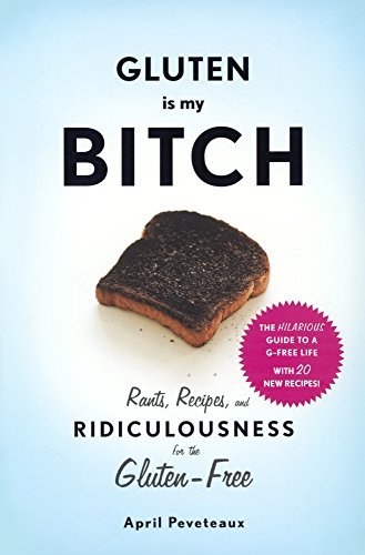 Gluten Is My Bitch: Rants, Recipes, and Ridiculousness for the Gluten-Free by April Peveteaux (2015-03-03)