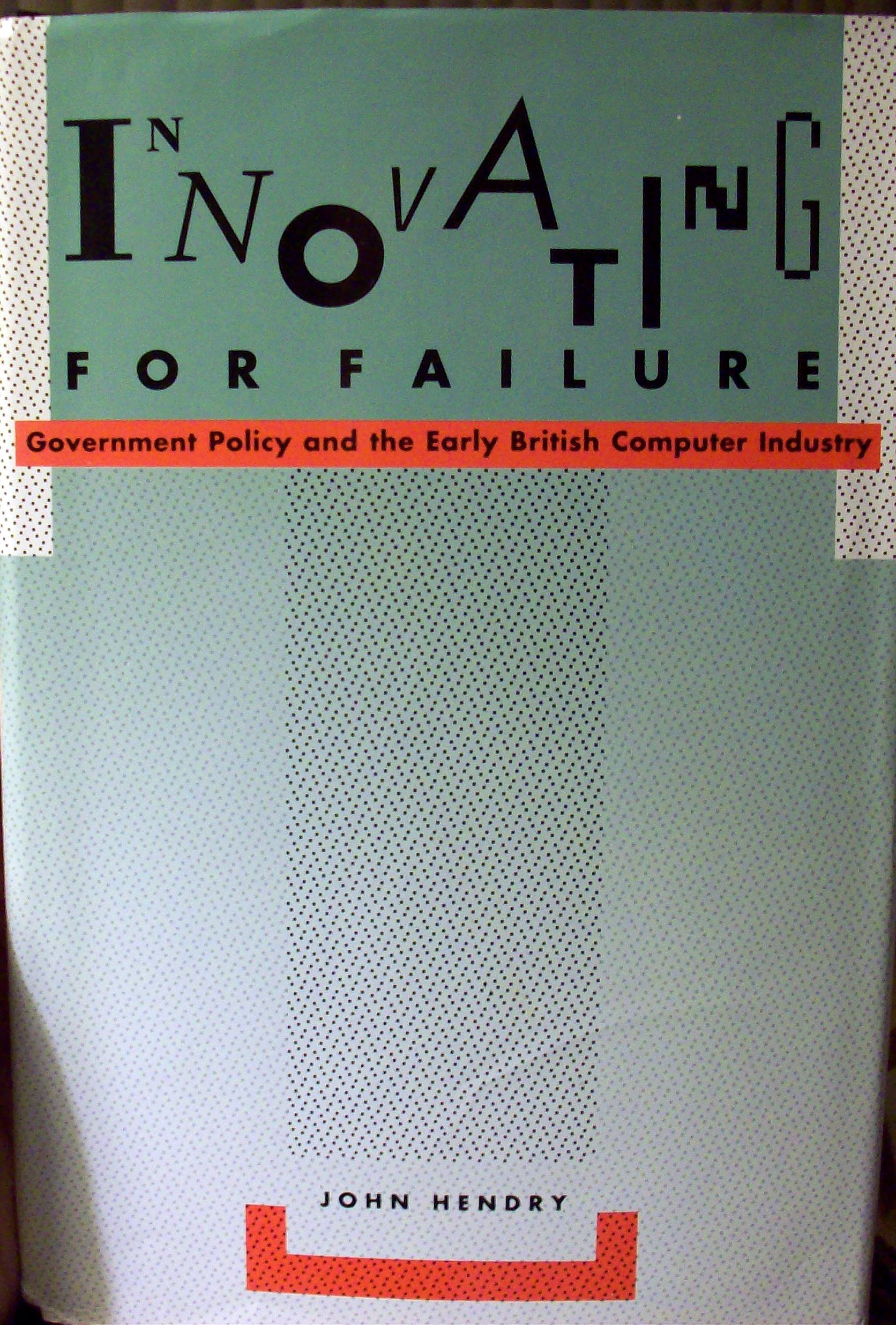 Innovating for Failure: Government Policy and the Early British Computer Industry (Hardcover)