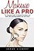 Makeup Like A Pro: The Complete Guide To Makeup Techniques and Skills, Plus Amazing Makeup Tips and Tricks! by Sarah Gilbert (2016-05-06)