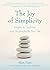 The Joy of Simplicity Insights to Unclutter and Uncomplicate Your Life (Affirmation Book on Simplicity and Self-Compassion, Organizing for Stress Reduction)