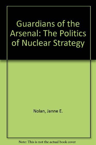 Guardians of the Arsenal: The Politics of Nuclear Strategy by Nolan, Janne E. (1991) Paperback