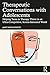 Therapeutic Conversations with Adolescents by Janet Sasson Edgette