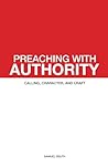 Preaching with Authority: Calling, Character, and Craft (Ministry & Leadership Development)