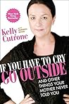 If You Have to Cry, Go Outside: And Other Things Your Mother Never Told You by Cutrone, Kelly, Bryan, Meredith 1st edition (2010) Hardcover