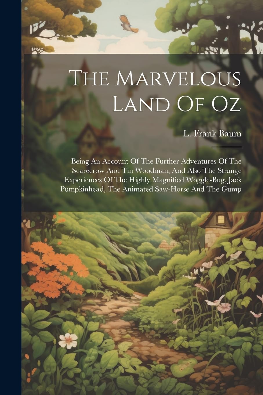 The Marvelous Land Of Oz: Being An Account Of The Further Adventures Of The Scarecrow And Tin Woodman, And Also The Strange Experiences Of The Highly ... The Animated Saw-horse And The Gump