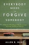 Everybody Needs to Forgive Somebody by Allen R. Hunt by Allen R. Hunt