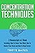 Concentration Techniques: 3-in-1 Guide to Master Mental Concentration, Attention Span, Focus Your Mind & Improve Concentration (Brain Training Book 14)