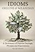 IDIOMS Origins & Meanings: A Dictionary of Popular Sayings, Phrases & Expressions: Etymology of the Study and History behind 'Why Do We Say That' (A ... Collection - IDIOMS: Origins & Meanings)