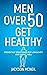 Men Over 50 Get Healthy: Steadfast Strategies for Longevity and Aging Well
