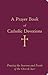 A Prayer Book of Catholic Devotions: Praying the Seasons and Feasts of the Church Year