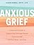 Anxious Grief: A Clinician’s Guide to Supporting Grieving Clients Experiencing Anxiety, Panic, and Fear