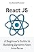 React JS: A Beginner's Guide to Building Dynamic User Interfaces