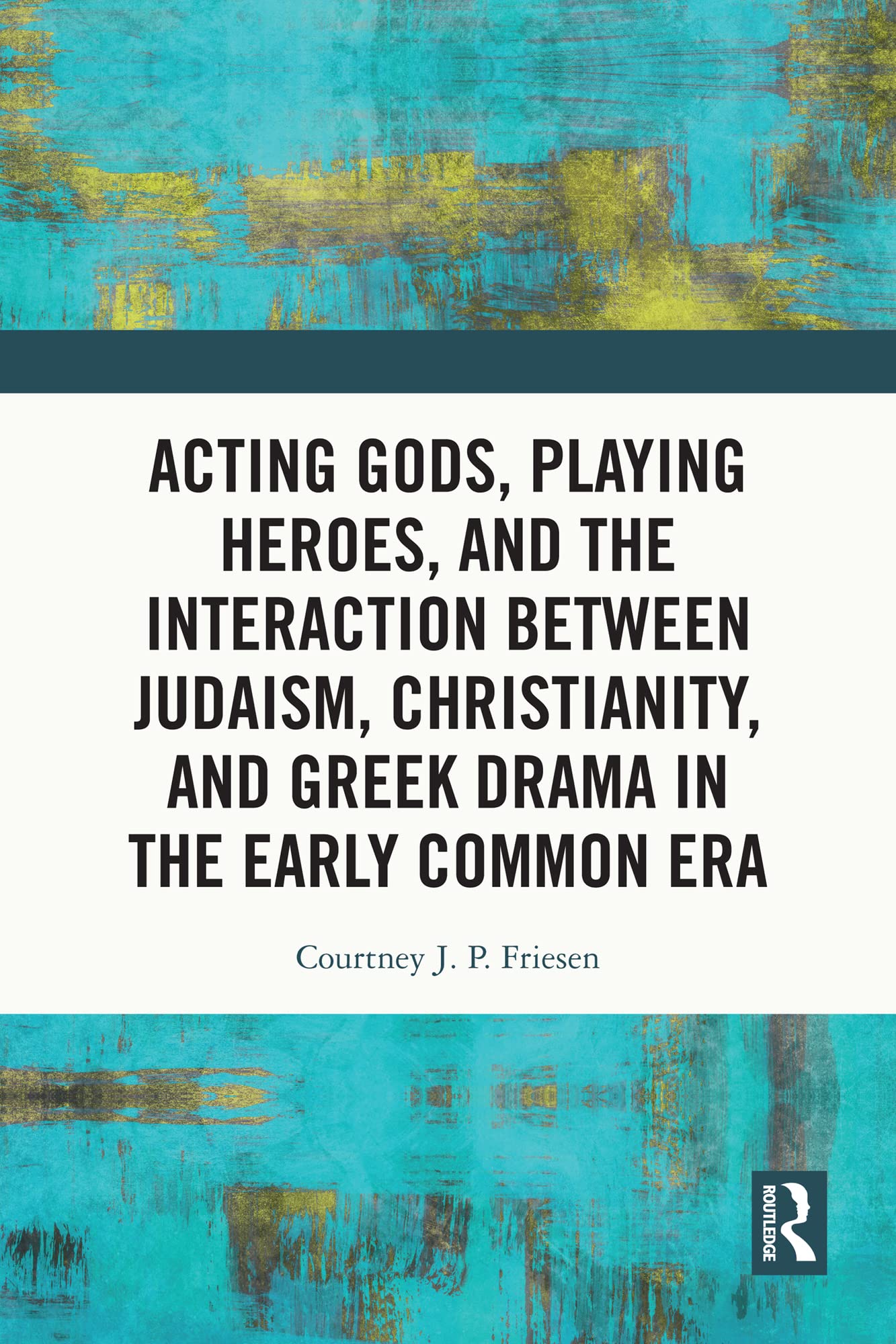 Acting Gods, Playing Heroes, and the Interaction between Judaism, Christianity, and Greek Drama in the Early Common Era (Kindle Edition)