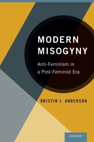 Modern Misogyny: Anti-Feminism in a Post-Feminist Era by Kristin J. Anderson (2014-09-23)